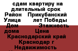 сдам квартиру на длительный срок › Район ­ Прикубанский › Улица ­ 40 лет Победы › Дом ­ 33/9 › Этажность дома ­ 16 › Цена ­ 13 000 - Краснодарский край, Краснодар г. Недвижимость » Квартиры аренда   . Краснодарский край,Краснодар г.